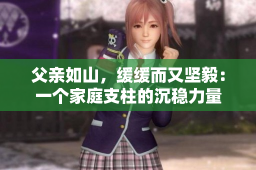 父亲如山，缓缓而又坚毅：一个家庭支柱的沉稳力量