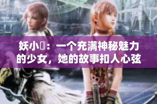 妖小槡：一个充满神秘魅力的少女，她的故事扣人心弦，令人回味无穷。