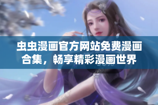 虫虫漫画官方网站免费漫画合集，畅享精彩漫画世界