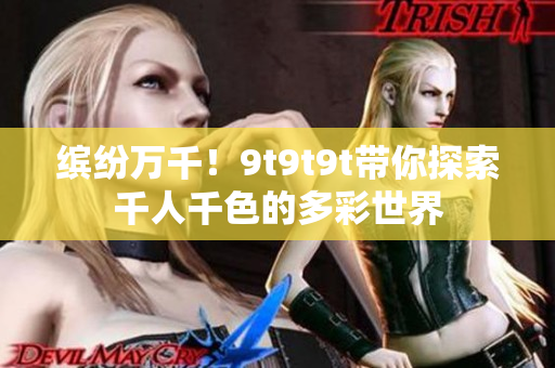 缤纷万千！9t9t9t带你探索千人千色的多彩世界