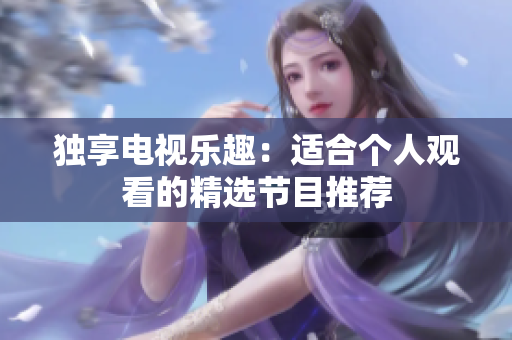 独享电视乐趣：适合个人观看的精选节目推荐