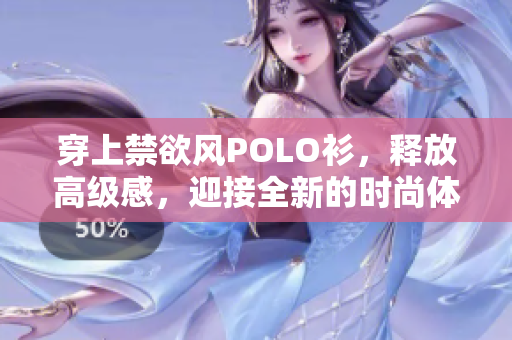 穿上禁欲风POLO衫，释放高级感，迎接全新的时尚体验！