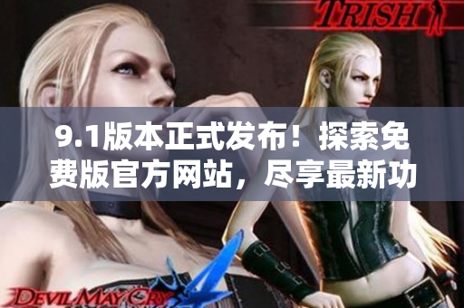 9.1版本正式发布！探索免费版官方网站，尽享最新功能