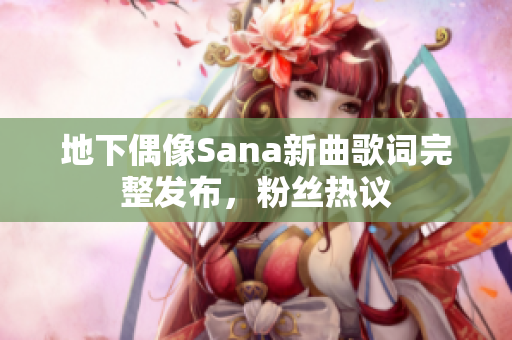 地下偶像Sana新曲歌词完整发布，粉丝热议