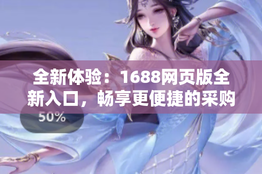 全新体验：1688网页版全新入口，畅享更便捷的采购之旅！