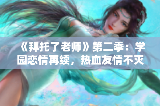 《拜托了老师》第二季：学园恋情再续，热血友情不灭