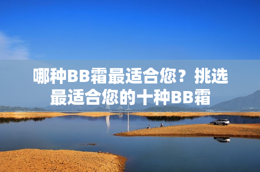 哪种BB霜最适合您？挑选最适合您的十种BB霜