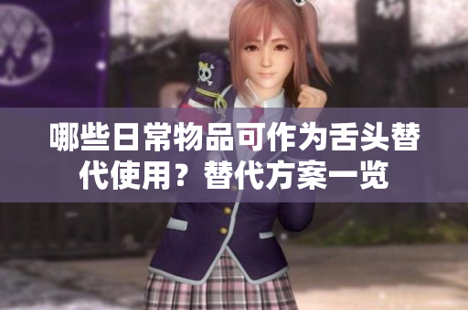 哪些日常物品可作为舌头替代使用？替代方案一览