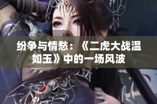 纷争与情愁：《二虎大战温如玉》中的一场风波