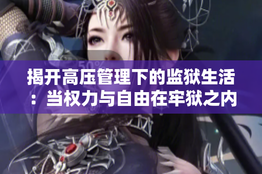 揭开高压管理下的监狱生活：当权力与自由在牢狱之内交锋