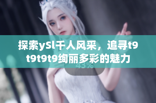 探索ySl千人风采，追寻t9t9t9t9绚丽多彩的魅力