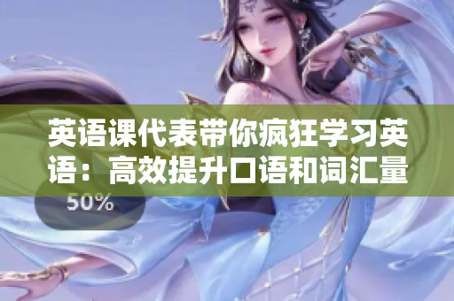 英语课代表带你疯狂学习英语：高效提升口语和词汇量的独家秘诀