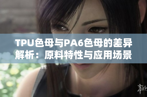 TPU色母与PA6色母的差异解析：原料特性与应用场景对比
