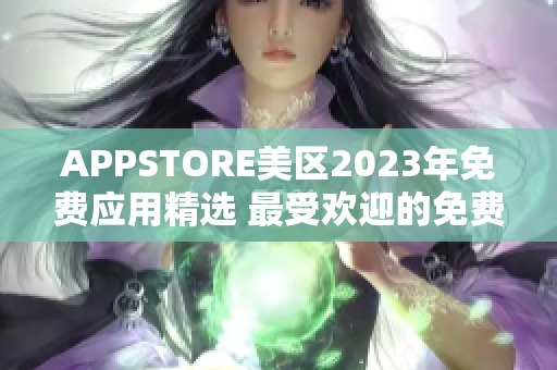 APPSTORE美区2023年免费应用精选 最受欢迎的免费应用汇总