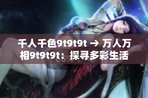 千人千色9t9t9t → 万人万相9t9t9t：探寻多彩生活