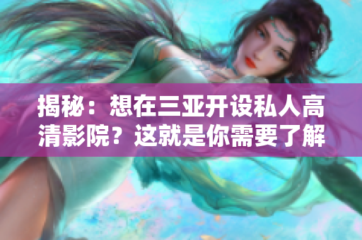 揭秘：想在三亚开设私人高清影院？这就是你需要了解的加盟费用！