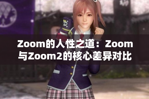Zoom的人性之道：Zoom与Zoom2的核心差异对比