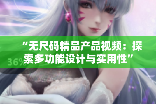 “无尺码精品产品视频：探索多功能设计与实用性”