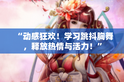“动感狂欢！学习跳抖胸舞，释放热情与活力！”