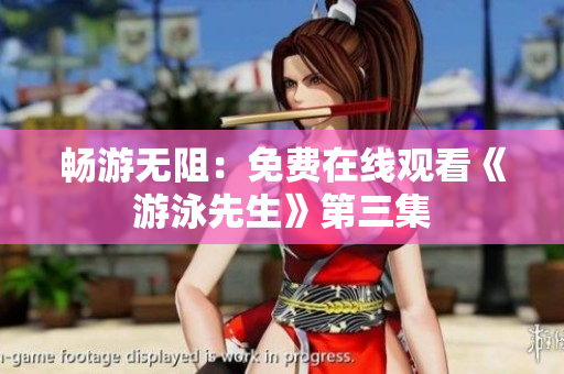 畅游无阻：免费在线观看《游泳先生》第三集