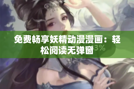 免费畅享妖精动漫漫画：轻松阅读无弹窗