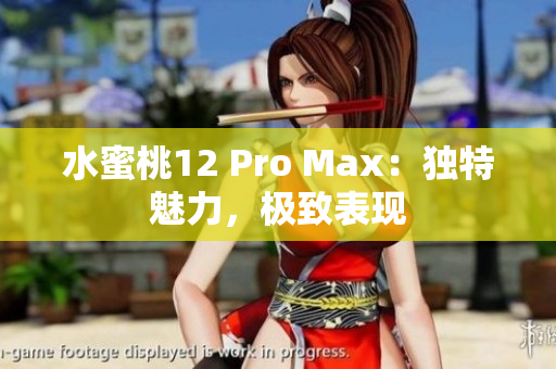 水蜜桃12 Pro Max：独特魅力，极致表现