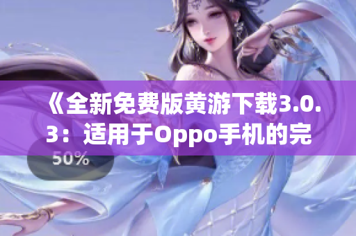 《全新免费版黄游下载3.0.3：适用于Oppo手机的完整指南》