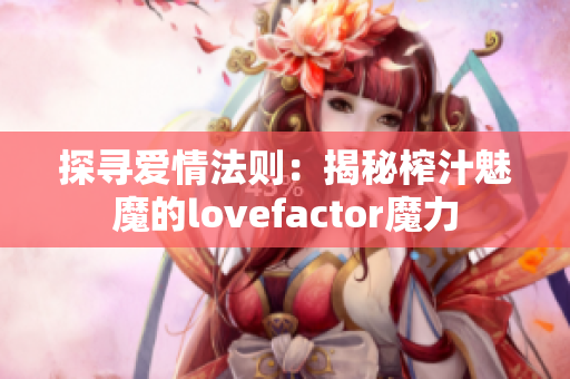 探寻爱情法则：揭秘榨汁魅魔的lovefactor魔力