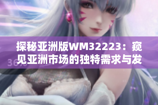 探秘亚洲版WM32223：窥见亚洲市场的独特需求与发展机遇