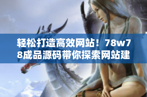 轻松打造高效网站！78w78成品源码带你探索网站建设的秘密