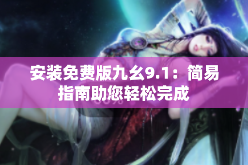 安装免费版九幺9.1：简易指南助您轻松完成