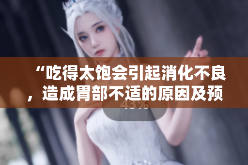 “吃得太饱会引起消化不良，造成胃部不适的原因及预防方法”