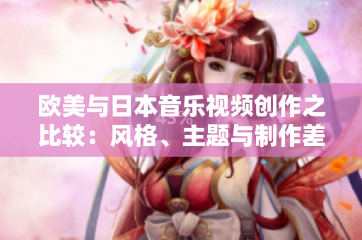 欧美与日本音乐视频创作之比较：风格、主题与制作差异