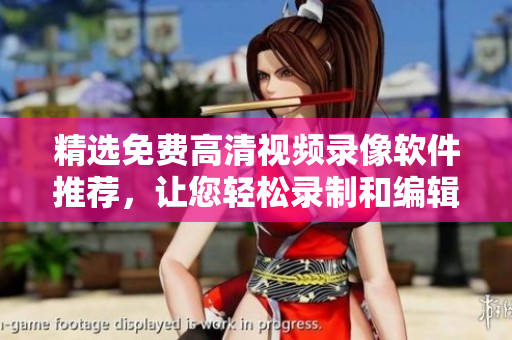 精选免费高清视频录像软件推荐，让您轻松录制和编辑高品质视频