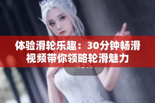 体验滑轮乐趣：30分钟畅滑视频带你领略轮滑魅力