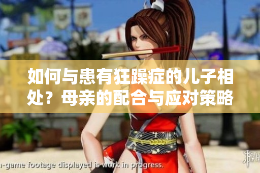 如何与患有狂躁症的儿子相处？母亲的配合与应对策略