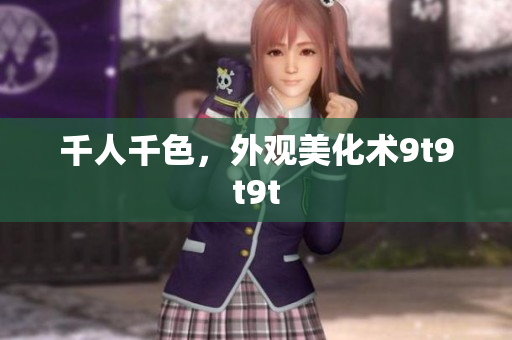 千人千色，外观美化术9t9t9t