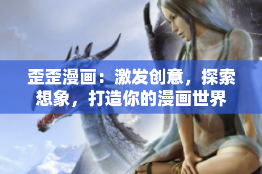 歪歪漫画：激发创意，探索想象，打造你的漫画世界