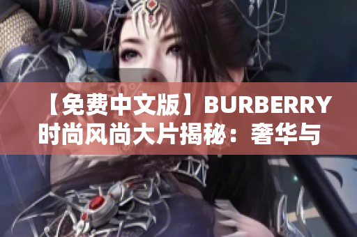 【免费中文版】BURBERRY时尚风尚大片揭秘：奢华与品位的完美融合