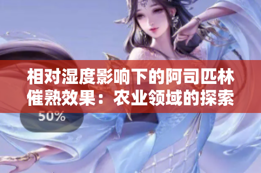 相对湿度影响下的阿司匹林催熟效果：农业领域的探索与应用