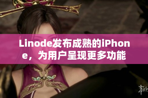 Linode发布成熟的iPhone，为用户呈现更多功能