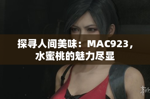 探寻人间美味：MAC923，水蜜桃的魅力尽显