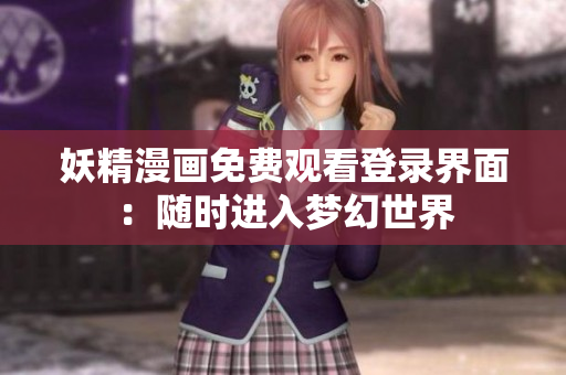 妖精漫画免费观看登录界面：随时进入梦幻世界