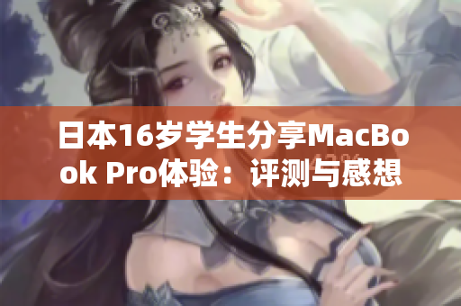 日本16岁学生分享MacBook Pro体验：评测与感想