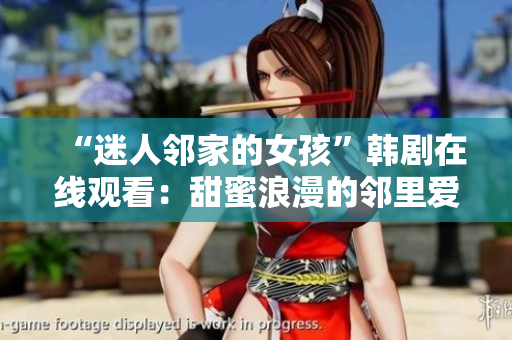 “迷人邻家的女孩”韩剧在线观看：甜蜜浪漫的邻里爱情故事