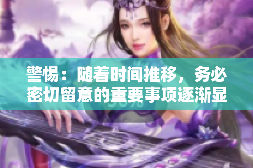 警惕：随着时间推移，务必密切留意的重要事项逐渐显现！