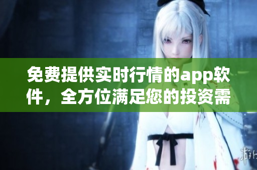 免费提供实时行情的app软件，全方位满足您的投资需求