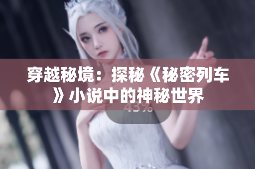 穿越秘境：探秘《秘密列车》小说中的神秘世界