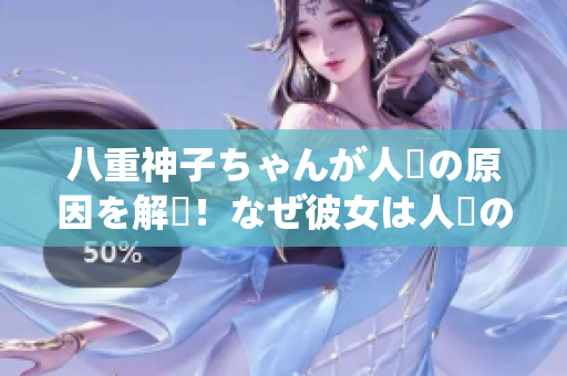 八重神子ちゃんが人気の原因を解説！なぜ彼女は人々の心をつかんでいるのか？