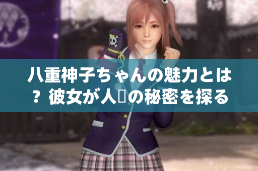 八重神子ちゃんの魅力とは？彼女が人気の秘密を探る